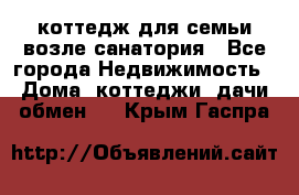 коттедж для семьи возле санатория - Все города Недвижимость » Дома, коттеджи, дачи обмен   . Крым,Гаспра